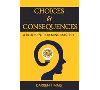 ''Choices & Consequences'': A Blueprint For Mind Mastery.