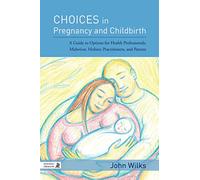 Choices in Pregnancy and Childbirth: A Guide to Options for Health Professionals, Midwives, Holistic Practitioners, and Parents