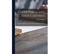 Choir Stalls and Their Carvings: Examples of Misericords From English Cathedrals and Churches