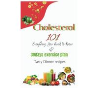 Cholesterol 101 everything you need to know: Plus 30day exercise plan & tasty dinner recipes