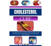 CHOLESTEROL CURE: The Ultimate Guide To Lowering Bad Cholesterol Naturally, Boosting Heart Health, And Preventing Cardiovascular Disease With Science-Backed Strategies