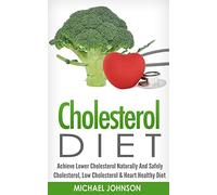 Cholesterol Diet: Achieve Lower Cholesterol Naturally And Safely - Cholesterol, Low Cholesterol & Heart Healthy Diet