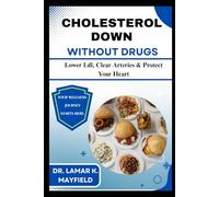 CHOLESTEROL DOWN WITHOUT DRUGS: Lower Ldl, Clear Arteries & Protect Your Heart
