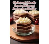 Cholesterol-Friendly Sweets: 95 Dessert Recipes for a Healthy Heart