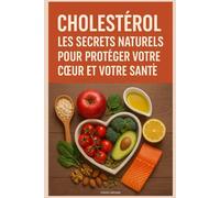 Cholestérol : Les Secrets Naturels pour Protéger Votre Cœur et Votre Santé