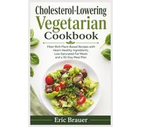 Cholesterol-Lowering Vegetarian Cookbook: Fiber-Rich Plant-Based Recipes with Heart-Healthy Ingredients, Low-Saturated-Fat Meals and a 30-Day Meal Plan