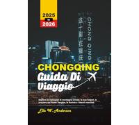 CHONGQING GUIDA DI VIAGGIO 2025-2026: Esplora la metropoli di montagna cinese, la sua hotpot, le crociere sul fiume Yangtze, le funivie e i tesori nascosti