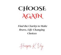 Choose Again: Find the Clarity to Make Brave, Life-Changing Choices