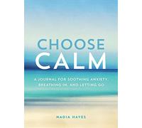 Choose Calm: A Journal for Breathing In, Letting Go, and Healing Anxiety