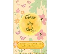 Choose Joy Daily : A Guided Journal for Mindful Living and Everyday Happiness