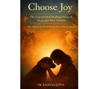 Choose Joy - The Unexpected Healing Power of Dogs and Other Animals: Why Animals May Be the Missing Piece in Your Joy Puzzle (The Joyful Living Series)
