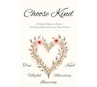 Choose Kind: A Guided Kindness Journal - 120 Days of Quick, Deep, and Active Prompts. True. Helpful. Inspiring. Necessary. Kind.