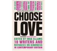 Choose Love : 10 Writers and Refugees on Kindness in Contemporary Britain