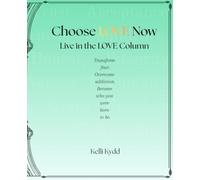 Choose LOVE Now: Live In the LOVE Column: Transform fear. Overcome addiction. Become who you were born to be.