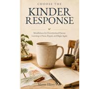 Choose The Kinder Response: Mindfulness for Overwhelmed Parents Learning to Pause, Repair, and Begin Again (Mindfulness at Home)