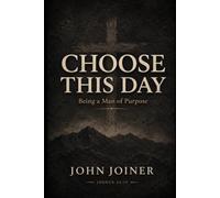 CHOOSE THIS DAY: BEING A MAN OF PURPOSE