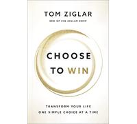 Choose to Win: Transform Your Life, One Simple Choice at a Time