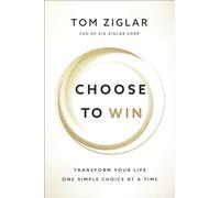 Choose to Win: Transform Your Life, One Simple Choice at a Time