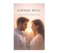 Choose Well: A Guide to Love That Can Hold Your Future