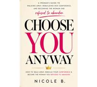 Choose You Anyway: How to Walk Away, Rebuild your Confidence, And Become the Woman You Refuse to Abandon