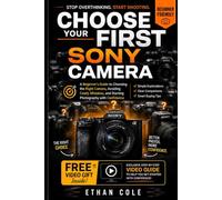 CHOOSE YOUR FIRST SONY CAMERA: A Beginner’s Guide to Choosing the Right Camera, Avoiding Costly Mistakes, and Starting Photography with Confidence