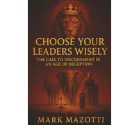 Choose Your Leaders Wisely: The Call for Discernment in an Age of Deception (The Kingdom Chronicles)