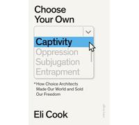 Choose Your Own Captivity: How Choice Architects Made Our World and Sold Our Freedom