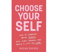 Choose Your Self: How to Embrace Being Single, Heal Core Wounds, and Build a Life You Love