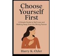 Choose Yourself First: A Simple Guide to Self-Love and Walking Away from the Wrong Partner
