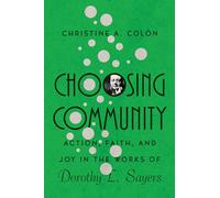 Choosing Community - Action, Faith, and Joy in the Works of Dorothy L. Sayers (Hansen Lectureship Series)