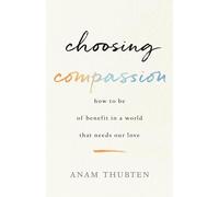 Choosing Compassion: How to Be of Benefit in a World That Needs Our Love