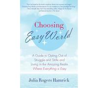 Choosing Easy World: A Guide to Opting Out of Struggle and Strife and Living in the Amazing Realm Where Everything is Easy