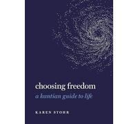 Choosing Freedom: A Kantian Guide to Life (Guides to the Good Life)