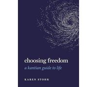 Choosing Freedom: A Kantian Guide to Life (Guides to the Good Life)