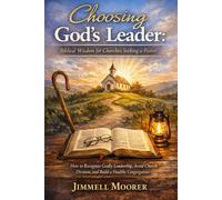 Choosing God's Leader: Biblical Wisdom for Churches Seeking a Pastor: How to Recognize Godly Leadership, Avoid Church Division, and Build a Healthy Congregation