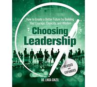 Choosing Leadership: Revised and Expanded: How to Create a Better Future by Building Your Courage, Capacity, and Wisdom