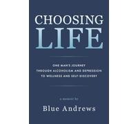 Choosing Life: One man’s journey through alcoholism and depression to wellness and self-discovery