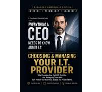 Choosing & Managing Your I.T. Provider: Why Choosing the Right I.T. Provider and Managing Them Well Can Protect Your Business, Budget, and Peace of Mind. (Everything A CEO Needs To Know About I.T.)