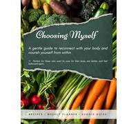 choosing myself: a gentle guide to reconnect with your body, heal your relationship with food, and nourish yourself through conscious eating