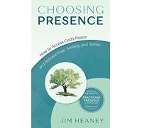 Choosing Presence: How to Access God's Peace and Release Fear, Anxiety, and Stress