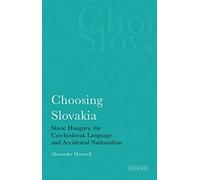 Choosing Slovakia: Slavic Hungary, the Czechoslovak Language and Accidental Nationalism (International Library of Political Studies)