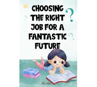 Choosing the Right Job for a Fantastic Future: Building a Bridge to Tomorrow, Empowering Your Journey, Navigating Your Path, Crafting Your Destiny, Decoding Your Dream Career