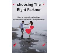 Choosing The Right Partner: How to recognize a healthy relationship and avoid costly mistakes (Healthy Love Series)