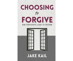Choosing to Forgive: How Forgiveness Leads to Freedom