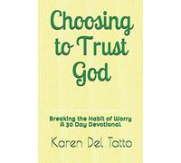 Choosing to Trust God: Breaking the Habit of Worry A 30 Day Devotional