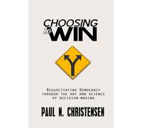CHOOSING to WIN: Resuscitating Democracy through the Art and Science of Decision-Making