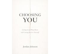 Choosing You: Letting go of what hurts and coming back to yourself