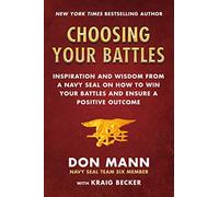 Choosing Your Battles: Inspiration and Wisdom from a Navy Seal on How to Win Your Battles and Ensure a Positive Outcome