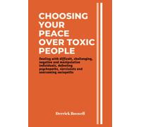 CHOOSING YOUR PEACE OVER TOXIC PEOPLE: Dealing with difficult, challenging, negative and manipulative individuals, defeating psychopaths, narcissists and overcoming sociopaths