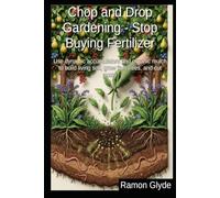 Chop and Drop Gardening - Stop Buying Fertilizer: Use dynamic accumulators and organic mulch to build living soil, grow fruit trees, and cut costs